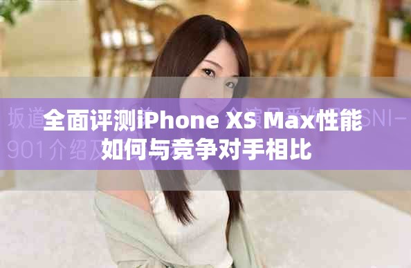 全面评测iPhone XS Max性能 如何与竞争对手相比