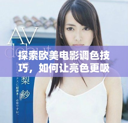 探索欧美电影调色技巧，如何让亮色更吸引眼球