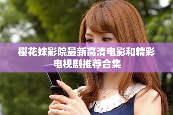 樱花妹影院最新高清电影和精彩电视剧推荐合集