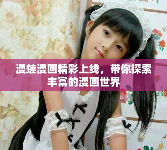 漫蛙漫画精彩上线，带你探索丰富的漫画世界