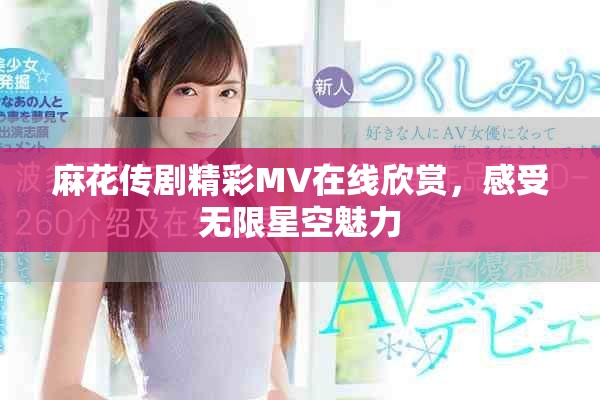 麻花传剧精彩MV在线欣赏，感受无限星空魅力