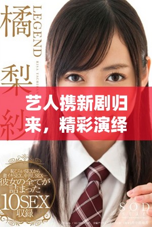 艺人携新剧归来，精彩演绎引发观众热烈期待
