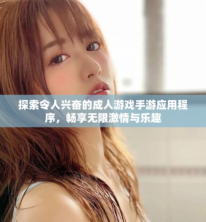 探索令人兴奋的成人游戏手游应用程序，畅享无限激情与乐趣