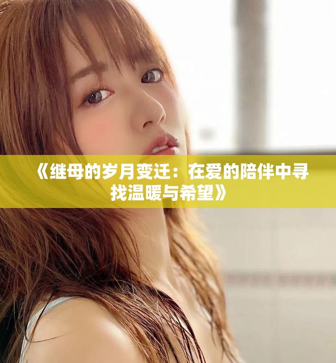《继母的岁月变迁：在爱的陪伴中寻找温暖与希望》