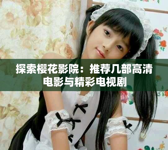 探索樱花影院：推荐几部高清电影与精彩电视剧