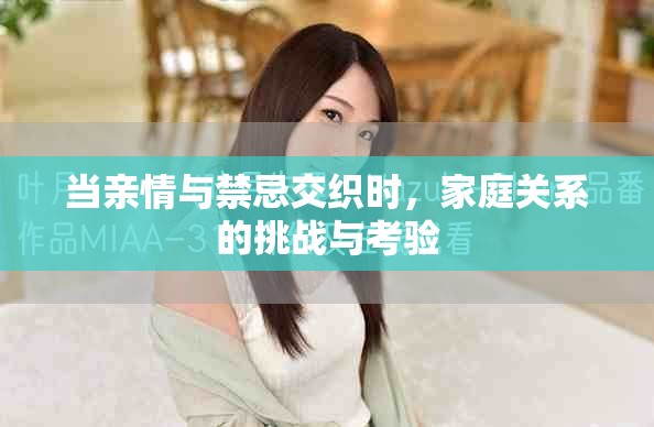 当亲情与禁忌交织时，家庭关系的挑战与考验
