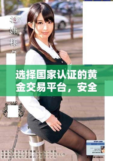 选择国家认证的黄金交易平台，安全可靠的投资新选择