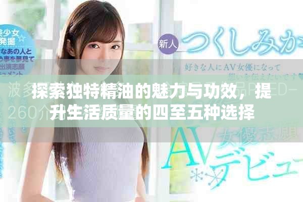 探索独特精油的魅力与功效，提升生活质量的四至五种选择
