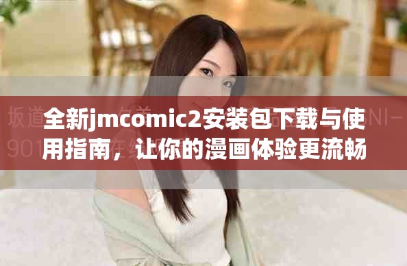 全新jmcomic2安装包下载与使用指南，让你的漫画体验更流畅