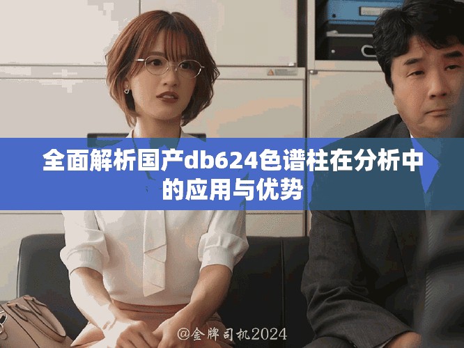 全面解析国产db624色谱柱在分析中的应用与优势