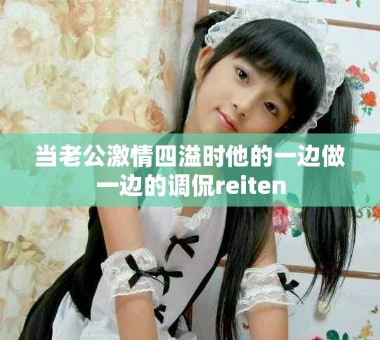 当老公激情四溢时他的一边做一边的调侃reiten