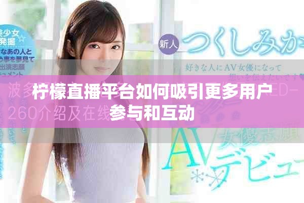 柠檬直播平台如何吸引更多用户参与和互动