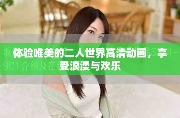 体验唯美的二人世界高清动画，享受浪漫与欢乐