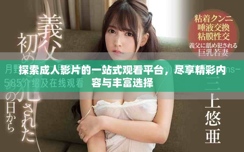 探索成人影片的一站式观看平台，尽享精彩内容与丰富选择