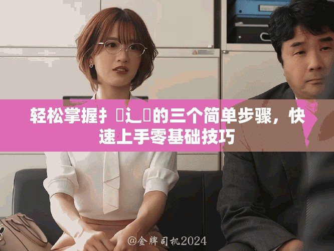 轻松掌握扌喿辶畐的三个简单步骤，快速上手零基础技巧