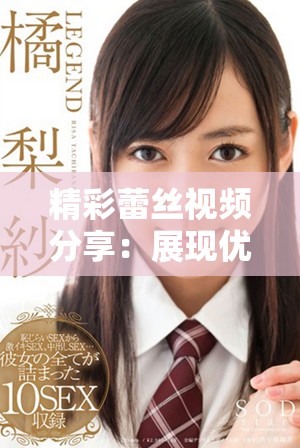 精彩蕾丝视频分享：展现优雅与性感的完美结合
