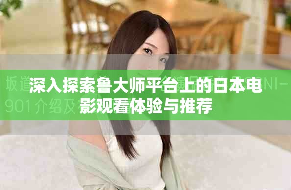深入探索鲁大师平台上的日本电影观看体验与推荐