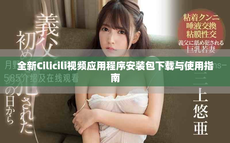 全新Cilicili视频应用程序安装包下载与使用指南