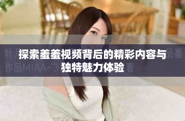 探索羞羞视频背后的精彩内容与独特魅力体验