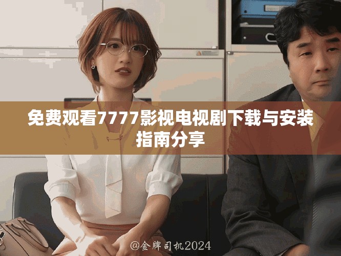 免费观看7777影视电视剧下载与安装指南分享
