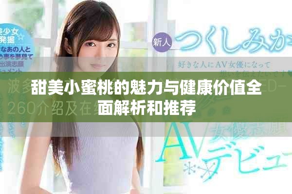 甜美小蜜桃的魅力与健康价值全面解析和推荐