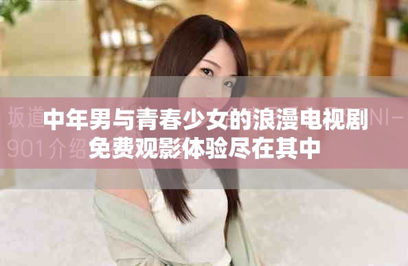 中年男与青春少女的浪漫电视剧免费观影体验尽在其中