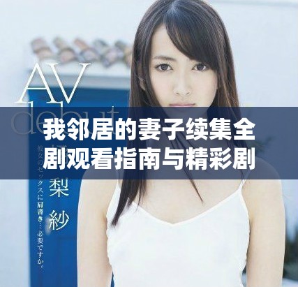 我邻居的妻子续集全剧观看指南与精彩剧情解析