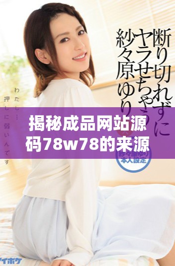 揭秘成品网站源码78w78的来源和构建过程分析