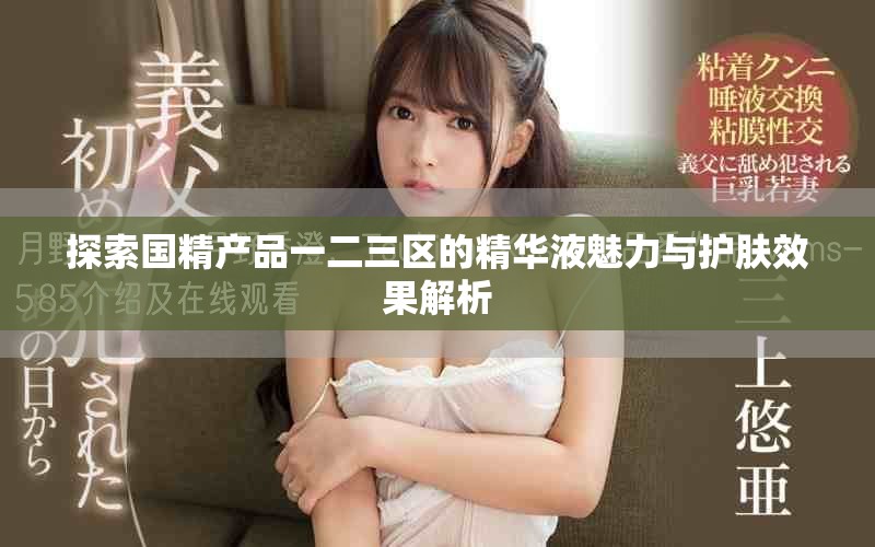 探索国精产品一二三区的精华液魅力与护肤效果解析
