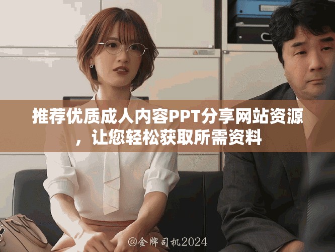 推荐优质成人内容PPT分享网站资源，让您轻松获取所需资料
