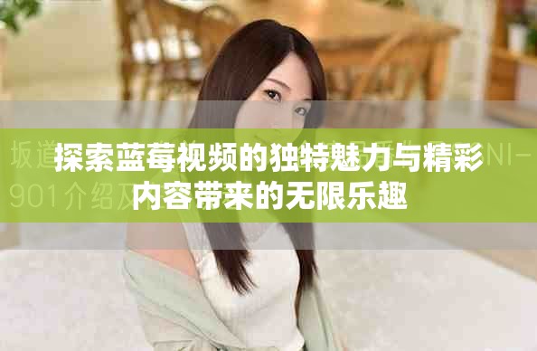 探索蓝莓视频的独特魅力与精彩内容带来的无限乐趣