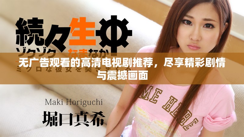 无广告观看的高清电视剧推荐，尽享精彩剧情与震撼画面