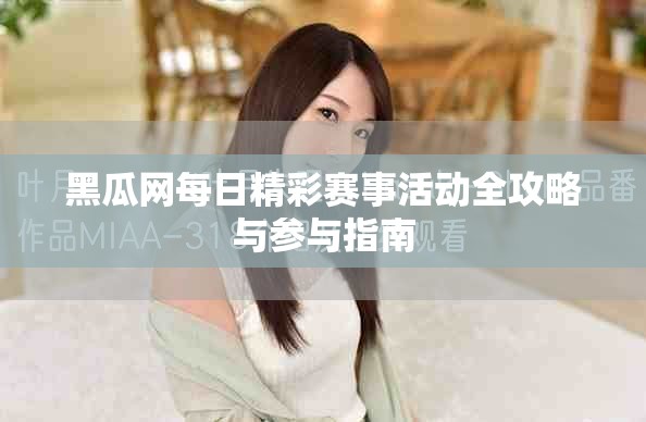 黑瓜网每日精彩赛事活动全攻略与参与指南