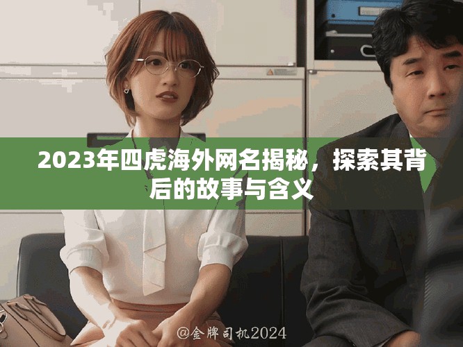 2023年四虎海外网名揭秘，探索其背后的故事与含义