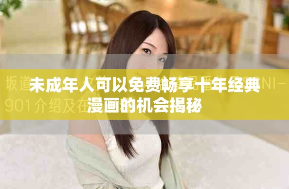 未成年人可以免费畅享十年经典漫画的机会揭秘