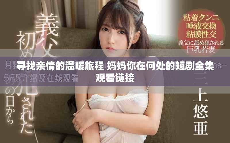 寻找亲情的温暖旅程 妈妈你在何处的短剧全集观看链接