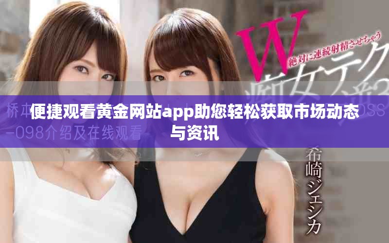便捷观看黄金网站app助您轻松获取市场动态与资讯