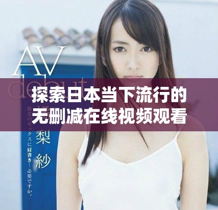 探索日本当下流行的无删减在线视频观看平台推荐