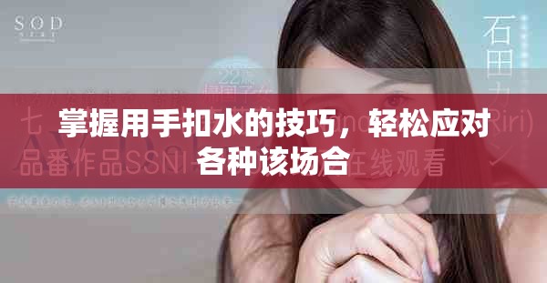 掌握用手扣水的技巧，轻松应对各种该场合
