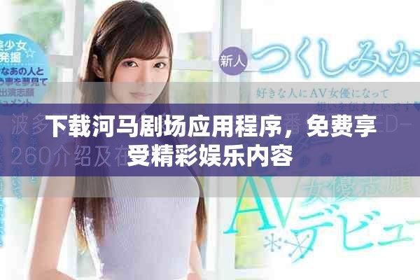 下载河马剧场应用程序，免费享受精彩娱乐内容
