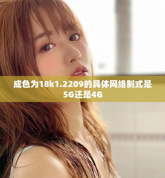 成色为18k1.2209的具体网络制式是5G还是4G