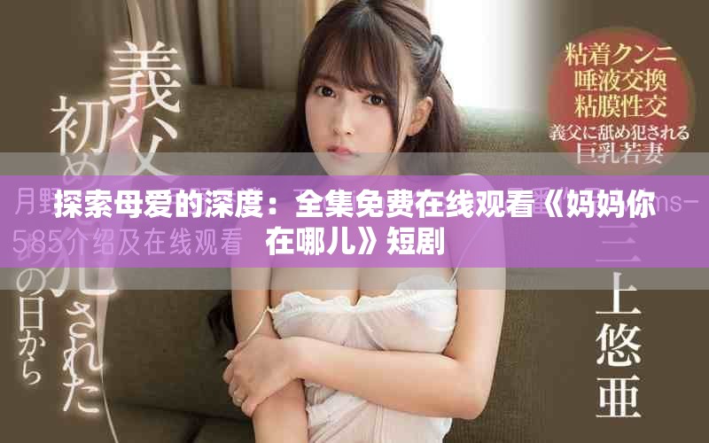 探索母爱的深度：全集免费在线观看《妈妈你在哪儿》短剧