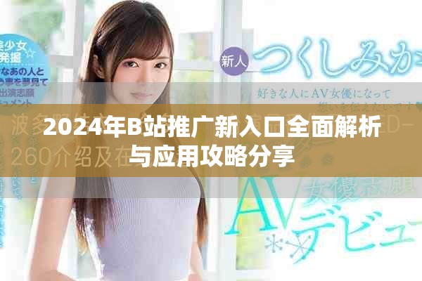 2024年B站推广新入口全面解析与应用攻略分享