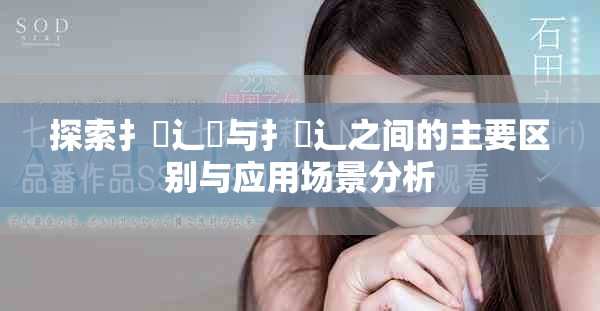 探索扌喿辶畑与扌喿辶之间的主要区别与应用场景分析