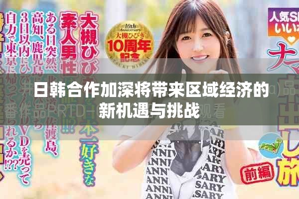 日韩合作加深将带来区域经济的新机遇与挑战