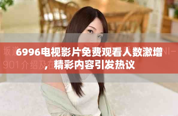 6996电视影片免费观看人数激增，精彩内容引发热议