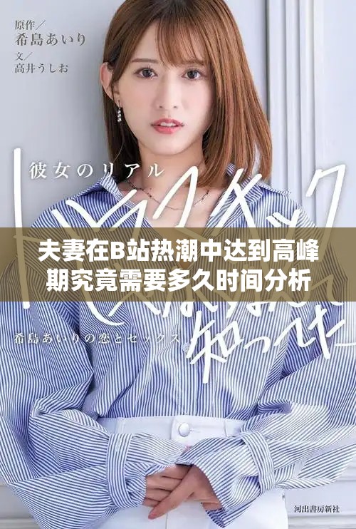 夫妻在B站热潮中达到高峰期究竟需要多久时间分析