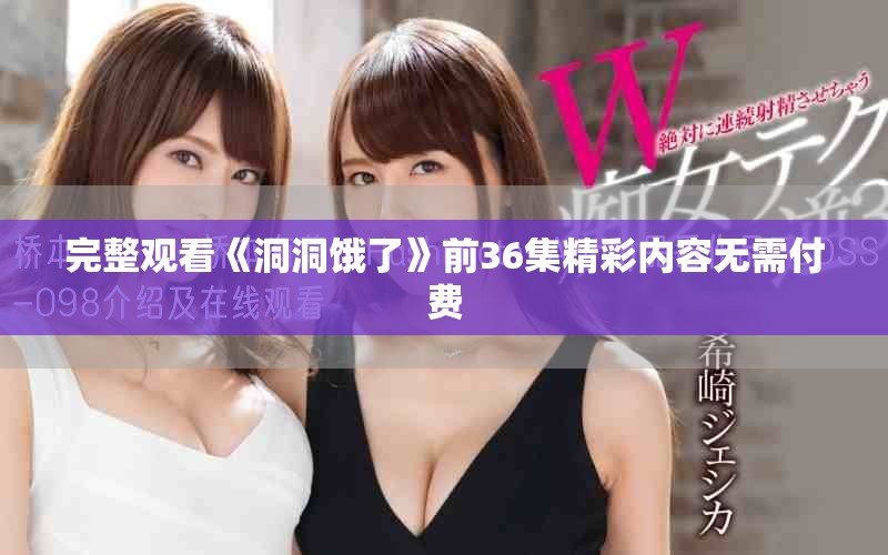 完整观看《洞洞饿了》前36集精彩内容无需付费