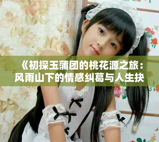 《初探玉蒲团的桃花源之旅：风雨山下的情感纠葛与人生抉择》