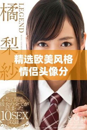 精选欧美风格情侣头像分享，让爱情更添色彩
